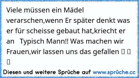 ♥ Viele müssen ein Mädel verarschen,wenn Er später denkt was er für scheisse gebaut hat,kriecht er an ♥ ♥ Typisch Mann!! Was machen wir Frauen,wir lassen uns das gefallen ツ ツ ツ