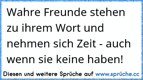 ♥ Wahre Freunde stehen zu ihrem Wort und nehmen sich Zeit - auch wenn sie keine haben!  ♥