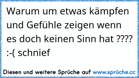 ♥ Warum um etwas kämpfen und Gefühle zeigen wenn es doch keinen Sinn hat ???? :-( schnief ♥