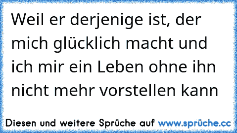 ♥ Weil er derjenige ist, der mich glücklich macht und ich mir ein Leben ohne ihn nicht mehr vorstellen kann  ♥