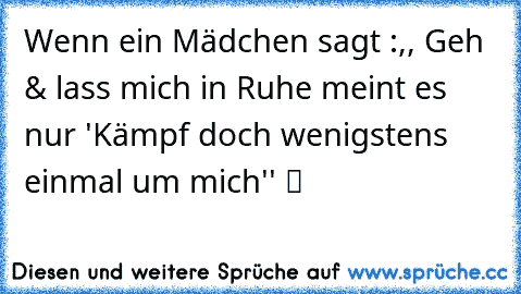 ♥ Wenn ein Mädchen sagt :,, Geh & lass mich in Ruhe meint es nur ´'Kämpf doch wenigstens einmal um mich'' ツ