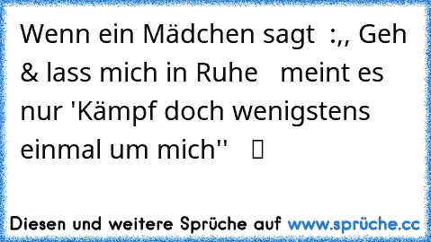 ♥ Wenn ein Mädchen sagt  :,, Geh & lass mich in Ruhe   meint es nur ´'Kämpf doch wenigstens einmal um mich''   ツ