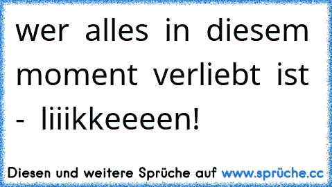 ♥ wer ♥ alles ♥ in ♥ diesem ♥ moment ♥ verliebt ♥ ist ♥ - ♥ liiikkeeeen! ♥