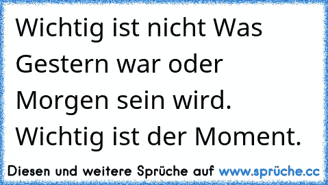 ♥ Wichtig ist nicht Was Gestern war oder Morgen sein wird. Wichtig ist der Moment. ♥