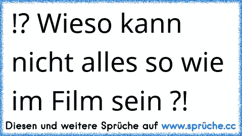 ♥ !? Wieso kann nicht alles so wie im Film sein ?! ♥