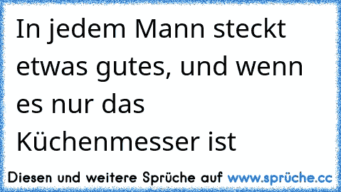 ♥ ☆In jedem Mann steckt etwas gutes, und wenn es nur das Küchenmesser ist ☆ ♥