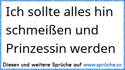 ♥ ♥ Ich sollte alles hin schmeißen und Prinzessin werden ♥ ♥