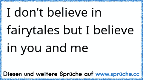 ♥ ♥ ♥ I don't believe in fairytales but I believe in you and me  ♥ ♥ ♥