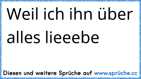 ♥ ♥ ♥ Weil ich ihn über alles lieeebe ♥ ♥ ♥