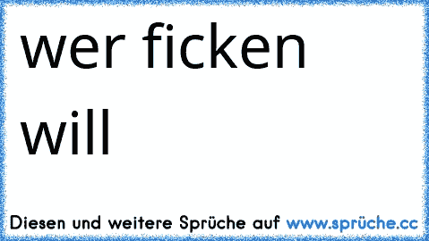 ♥ ♥ ♥ ♥ wer ficken will♥ ♥ ♥ ♥