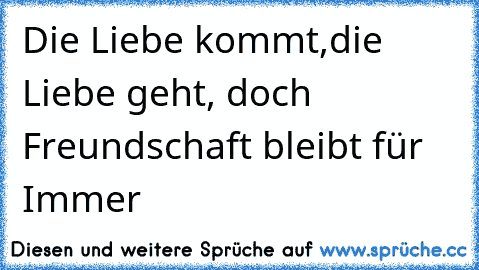 ♥ ♥ ♥Die Liebe kommt,die Liebe geht, doch Freundschaft bleibt für Immer  ♥ ♥ ♥