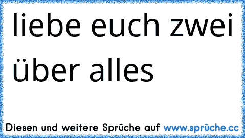 ♥ ♥ ♥liebe euch zwei über alles  ♥ ♥ ♥