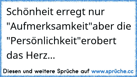 ♥ ♥ ♥Schönheit erregt nur "Aufmerksamkeit"aber die "Persönlichkeit"erobert das Herz... ♥ ♥ ♥