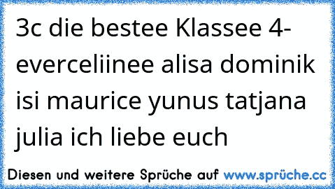 ♥3c♥ die bestee Klassee 4- ever
celiinee alisa dominik isi maurice yunus tatjana julia ich liebe euch