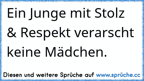 ♥Ein Junge mit Stolz & Respekt verarscht keine Mädchen. ♥