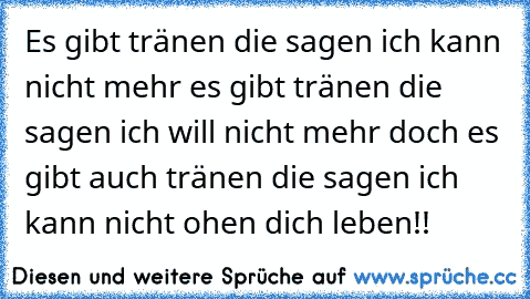 ♥Es gibt tränen die sagen ich kann nicht mehr es gibt tränen die sagen ich will nicht mehr doch es gibt auch tränen die sagen ich kann nicht ohen dich leben!!♥