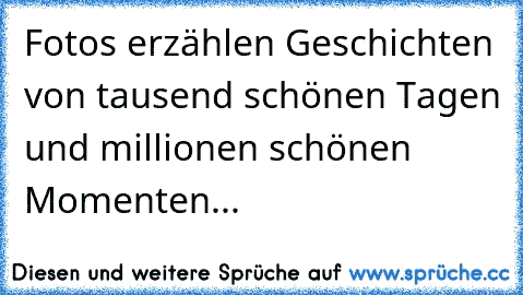 ♥Fotos erzählen Geschichten von tausend schönen Tagen und millionen schönen Momenten... ♥