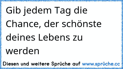 ♥Gib jedem Tag die Chance, der schönste deines Lebens zu werden ღ