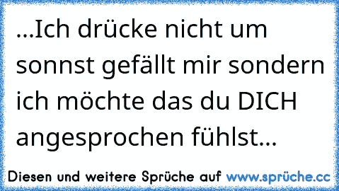 ♥...Ich drücke nicht um sonnst gefällt mir sondern ich möchte das du DICH angesprochen fühlst...♥