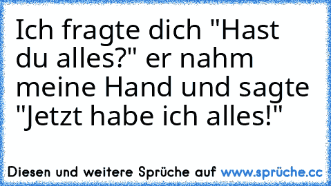 ♥Ich fragte dich "Hast du alles?" er nahm meine Hand und sagte "Jetzt habe ich alles!"