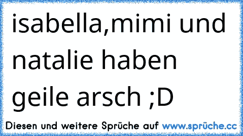 ♥isabella,mimi und natalie haben geile arsch ;D  ♥