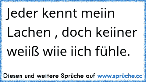 ♥Jeder kennt meiin Lachen , doch keiiner weiiß wiie iich fühle.