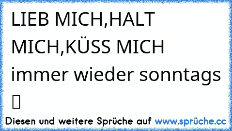 ♥LIEB MICH,HALT MICH,KÜSS MICH ♥ immer wieder sonntags ツ