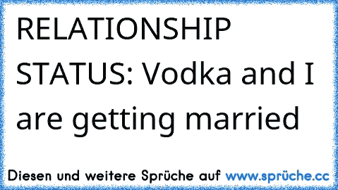 ♥RELATIONSHIP STATUS♥: Vodka and I are getting married