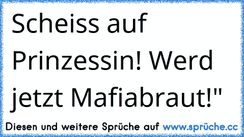 ♥Scheiss auf Prinzessin! Werd jetzt Mafiabraut!♥"