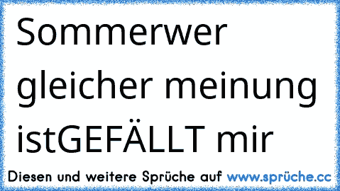 ♥Sommer♥
wer gleicher meinung ist
GEFÄLLT mir