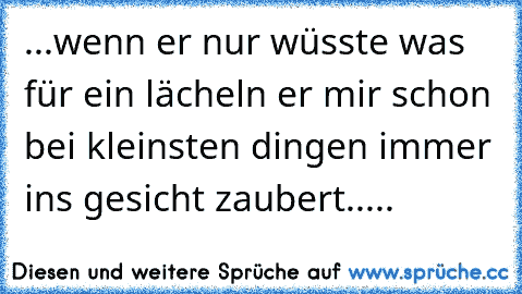 ♥...wenn er nur wüsste was für ein lächeln er mir schon bei kleinsten dingen immer ins gesicht zaubert.....♥