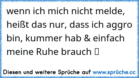 ♥wenn ich mich nicht melde, heißt das nur, dass ich aggro bin, kummer hab & einfach meine Ruhe brauch ツ