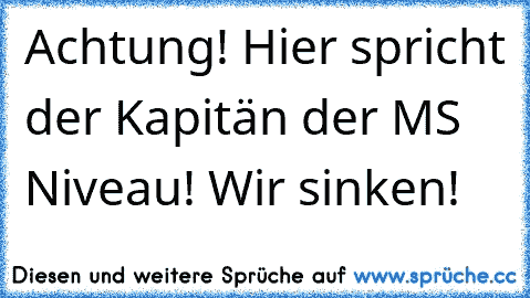 ♫ Achtung! Hier spricht der Kapitän der MS Niveau! Wir sinken! ♫