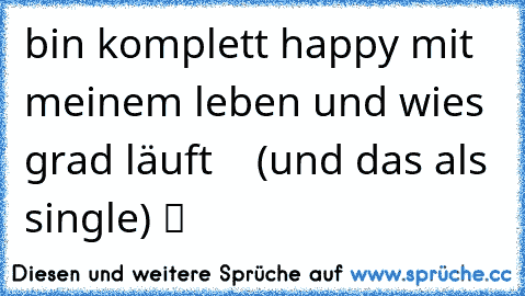 ♫ ☀ ☯ bin komplett happy mit meinem leben und wies grad läuft ☯ ☀ ♫ (und das als single) ツ