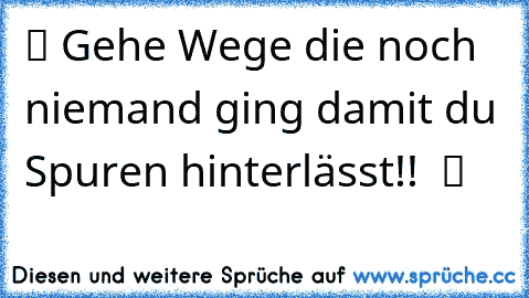 ツ Gehe Wege die noch niemand ging damit du Spuren hinterlässt!!  ツ