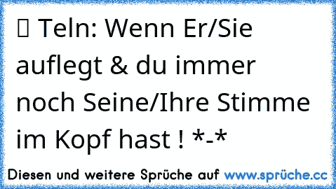 ツ Teln: Wenn Er/Sie auflegt & du immer noch Seine/Ihre Stimme im Kopf hast ! *-*  ♥