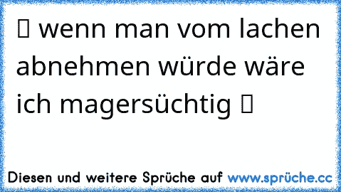 ツ wenn man vom lachen abnehmen würde wäre ich magersüchtig ツ