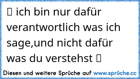 ツ ☺ich bin nur dafür verantwortlich was ich sage,und nicht dafür was du verstehst ツ ☺