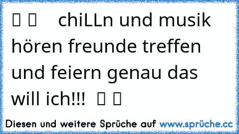 ツ ツ ♫ ♫ ☆ chiLLn und musik hören freunde treffen und feiern genau das will ich!!!  ツ ツ ♫ ♫ ☆