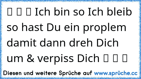 ツ ツ ツ Ich bin so Ich bleib so hast Du ein proplem damit dann dreh Dich um & verpiss Dich ツ ツ ツ