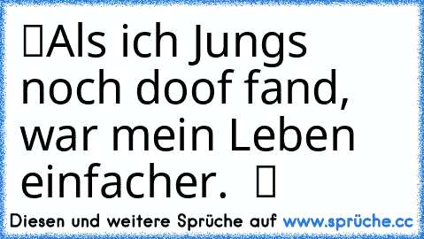 ツAls ich Jungs noch doof fand, war mein Leben einfacher.  ツ