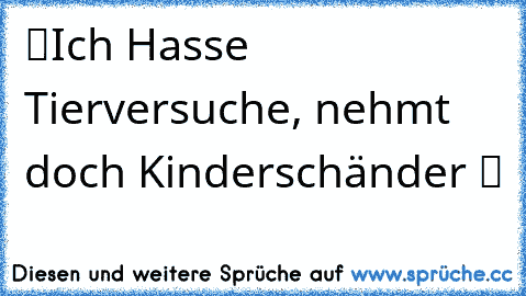 ツIch Hasse Tierversuche, nehmt doch Kinderschänder ツ