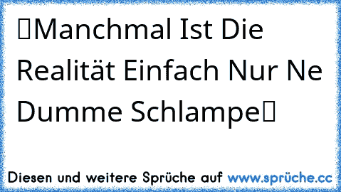 ツManchmal Ist Die Realität Einfach Nur Ne Dumme Schlampeツ